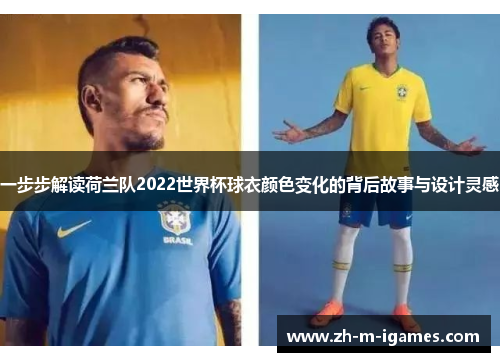 一步步解读荷兰队2022世界杯球衣颜色变化的背后故事与设计灵感