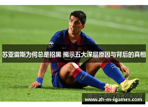 苏亚雷斯为何总是招黑 揭示五大深层原因与背后的真相