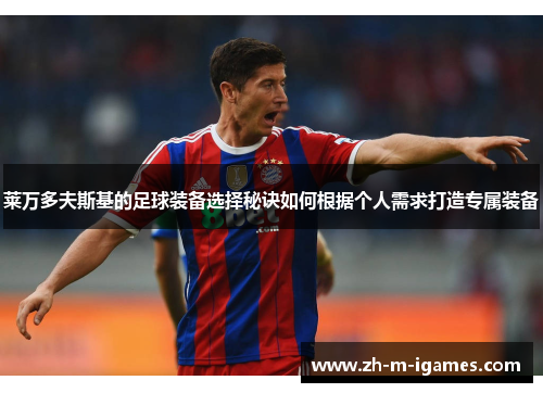 莱万多夫斯基的足球装备选择秘诀如何根据个人需求打造专属装备