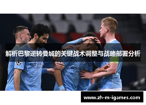 解析巴黎逆转曼城的关键战术调整与战略部署分析
