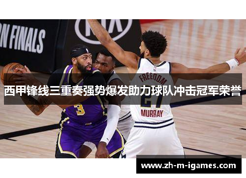 西甲锋线三重奏强势爆发助力球队冲击冠军荣誉