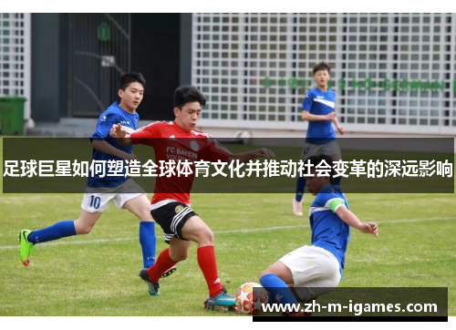 足球巨星如何塑造全球体育文化并推动社会变革的深远影响