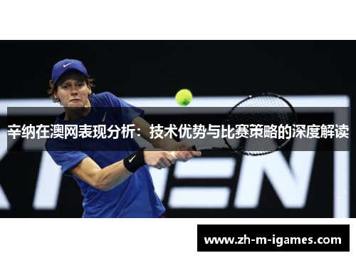 辛纳在澳网表现分析：技术优势与比赛策略的深度解读
