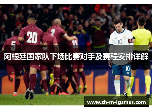 阿根廷国家队下场比赛对手及赛程安排详解