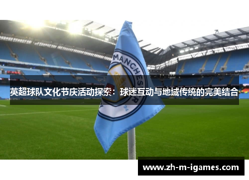 英超球队文化节庆活动探索:球迷互动与地域传统的完美结合 英超球队文化节庆活动探索:球迷互动与地域传统的完美结合