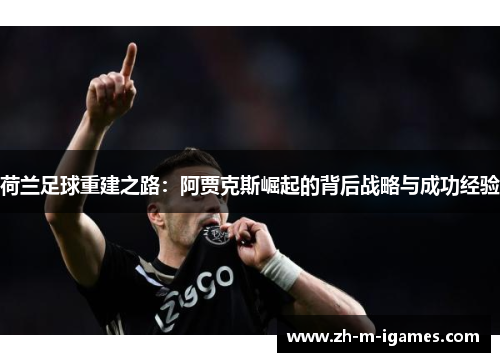荷兰足球重建之路:阿贾克斯崛起的背后战略与成功经验 荷兰足球重建之路:阿贾克斯崛起的背后战略与成功经验