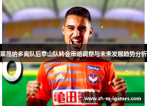 莱昂纳多离队后泰山队转会策略调整与未来发展趋势分析 莱昂纳多离队后泰山队转会策略调整与未来发展趋势分析