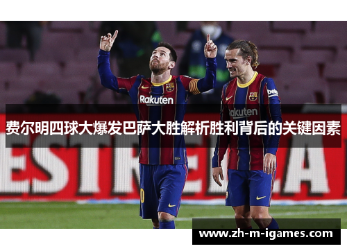 费尔明四球大爆发巴萨大胜解析胜利背后的关键因素 费尔明四球大爆发巴萨大胜解析胜利背后的关键因素