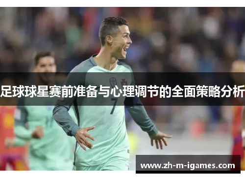 足球球星赛前准备与心理调节的全面策略分析 足球球星赛前准备与心理调节的全面策略分析