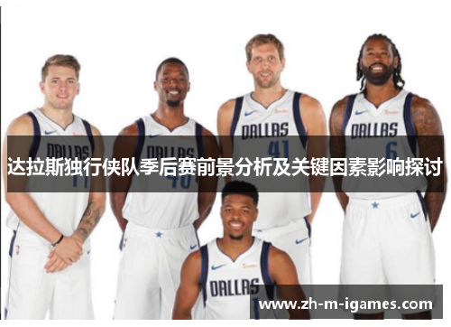 达拉斯独行侠队季后赛前景分析及关键因素影响探讨 达拉斯独行侠队季后赛前景分析及关键因素影响探讨