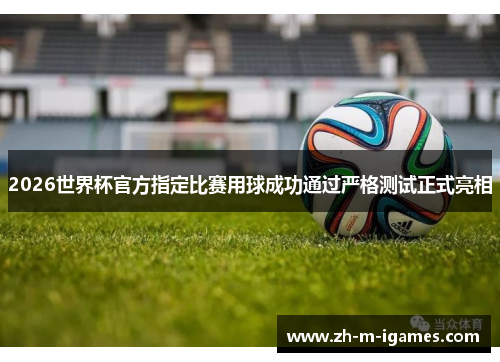 2026世界杯官方指定比赛用球成功通过严格测试正式亮相 2026世界杯官方指定比赛用球成功通过严格测试正式亮相