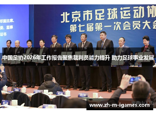 中国足协2026年工作报告聚焦裁判员能力提升 助力足球事业发展 中国足协2026年工作报告聚焦裁判员能力提升 助力足球事业发展