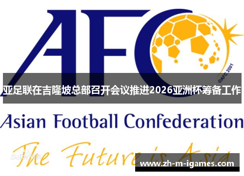 亚足联在吉隆坡总部召开会议推进2026亚洲杯筹备工作 亚足联在吉隆坡总部召开会议推进2026亚洲杯筹备工作