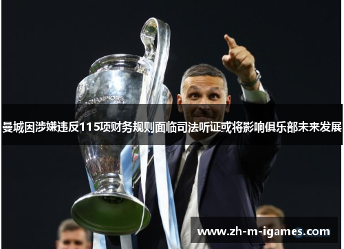 曼城因涉嫌违反115项财务规则面临司法听证或将影响俱乐部未来发展