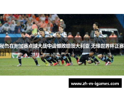 秘鲁在附加赛点球大战中遗憾败给澳大利亚 无缘世界杯正赛