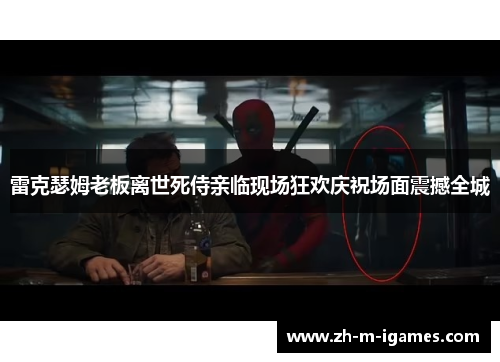 雷克瑟姆老板离世死侍亲临现场狂欢庆祝场面震撼全城