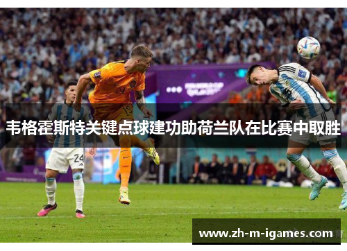 韦格霍斯特关键点球建功助荷兰队在比赛中取胜