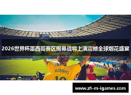 2026世界杯墨西哥赛区揭幕战将上演震撼全球烟花盛宴